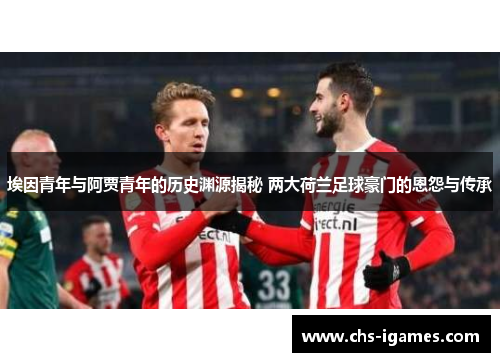埃因青年与阿贾青年的历史渊源揭秘 两大荷兰足球豪门的恩怨与传承