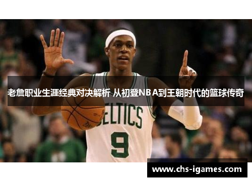 老詹职业生涯经典对决解析 从初登NBA到王朝时代的篮球传奇 老詹职业生涯经典对决解析 从初登NBA到王朝时代的篮球传奇
