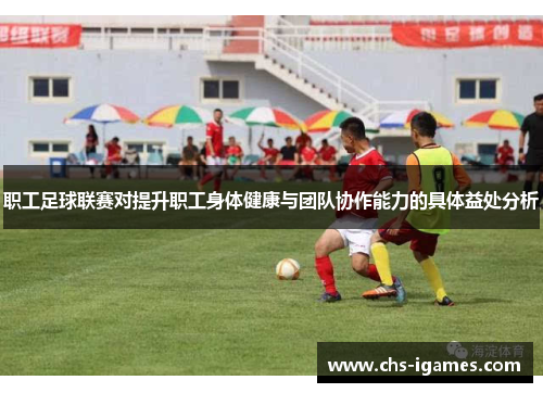 职工足球联赛对提升职工身体健康与团队协作能力的具体益处分析