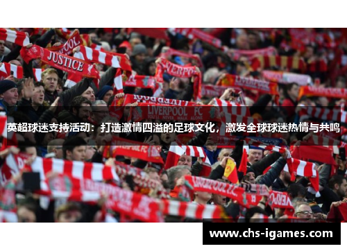 英超球迷支持活动:打造激情四溢的足球文化,激发全球球迷热情与共鸣 英超球迷支持活动:打造激情四溢的足球文化,激发全球球迷热情与共鸣