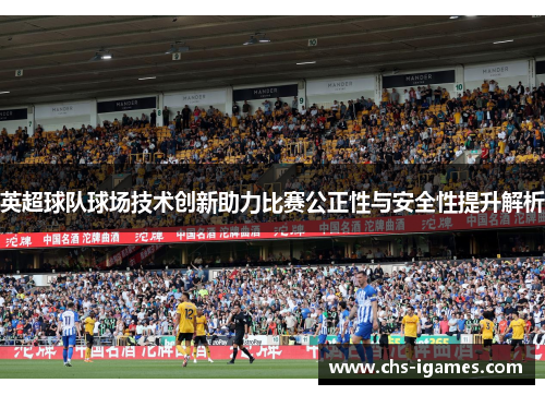 英超球队球场技术创新助力比赛公正性与安全性提升解析 英超球队球场技术创新助力比赛公正性与安全性提升解析