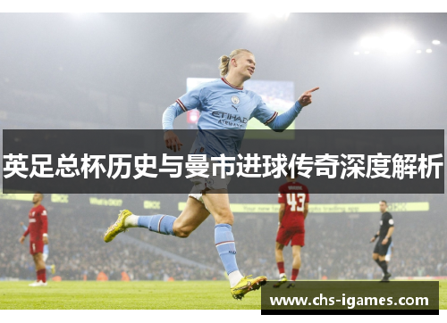 英足总杯历史与曼市进球传奇深度解析 英足总杯历史与曼市进球传奇深度解析