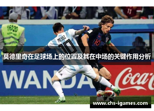 莫德里奇在足球场上的位置及其在中场的关键作用分析