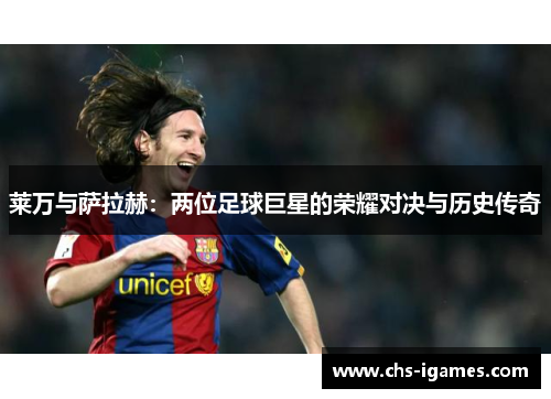 莱万与萨拉赫:两位足球巨星的荣耀对决与历史传奇 莱万与萨拉赫:两位足球巨星的荣耀对决与历史传奇