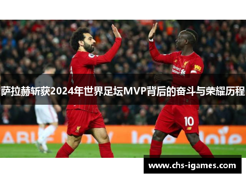 萨拉赫斩获2024年世界足坛MVP背后的奋斗与荣耀历程