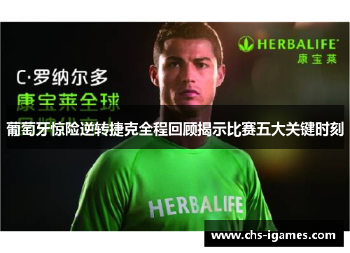 葡萄牙惊险逆转捷克全程回顾揭示比赛五大关键时刻