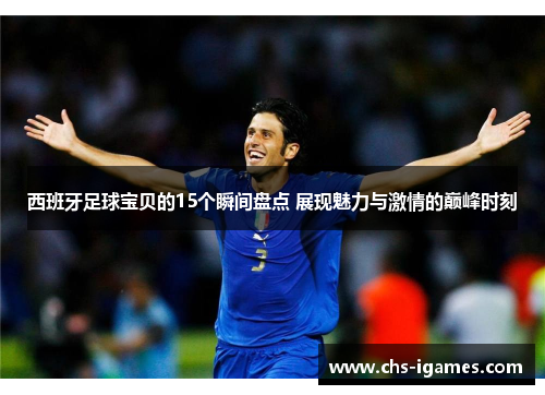 西班牙足球宝贝的15个瞬间盘点 展现魅力与激情的巅峰时刻