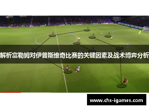 解析富勒姆对伊普斯维奇比赛的关键因素及战术博弈分析