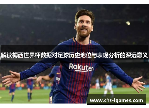 解读梅西世界杯数据对足球历史地位与表现分析的深远意义