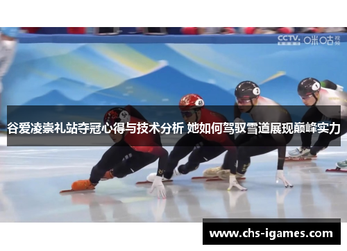 谷爱凌崇礼站夺冠心得与技术分析 她如何驾驭雪道展现巅峰实力