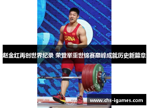 赵金红再创世界纪录 荣登举重世锦赛巅峰成就历史新篇章