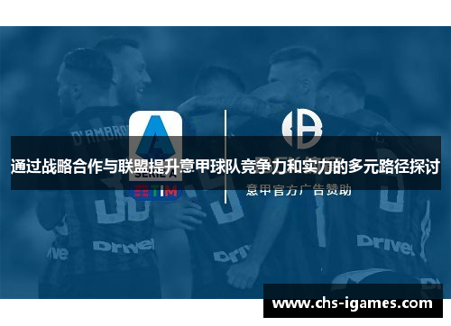 通过战略合作与联盟提升意甲球队竞争力和实力的多元路径探讨