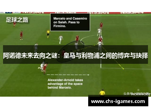 阿诺德未来去向之谜：皇马与利物浦之间的博弈与抉择