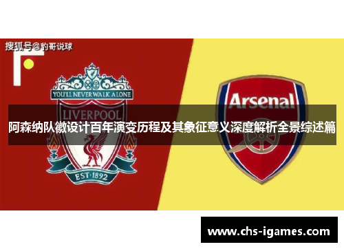 阿森纳队徽设计百年演变历程及其象征意义深度解析全景综述篇