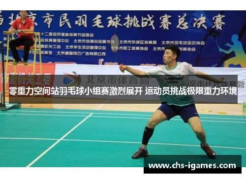零重力空间站羽毛球小组赛激烈展开 运动员挑战极限重力环境