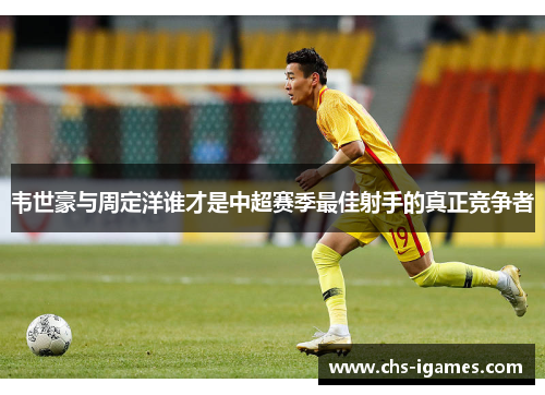 韦世豪与周定洋谁才是中超赛季最佳射手的真正竞争者