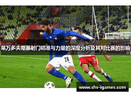 莱万多夫斯基射门精准与力量的深度分析及其对比赛的影响