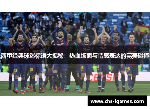 西甲经典球迷标语大揭秘:热血场面与情感表达的完美碰撞 西甲经典球迷标语大揭秘:热血场面与情感表达的完美碰撞