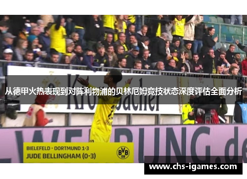 从德甲火热表现到对阵利物浦的贝林厄姆竞技状态深度评估全面分析 从德甲火热表现到对阵利物浦的贝林厄姆竞技状态深度评估全面分析