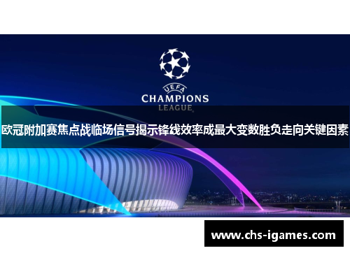 欧冠附加赛焦点战临场信号揭示锋线效率成最大变数胜负走向关键因素