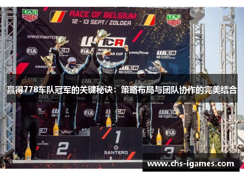 赢得778车队冠军的关键秘诀:策略布局与团队协作的完美结合 赢得778车队冠军的关键秘诀:策略布局与团队协作的完美结合