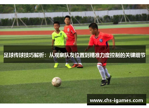 足球传球技巧解析：从观察队友位置到精准力度控制的关键细节