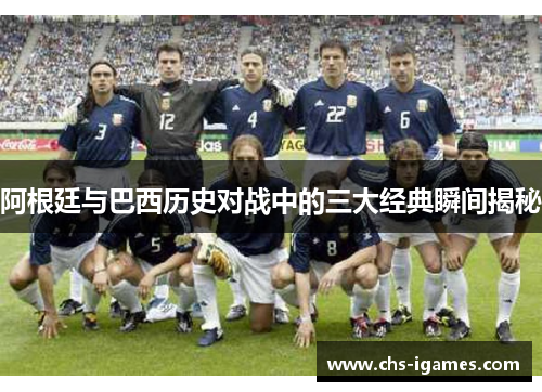 阿根廷与巴西历史对战中的三大经典瞬间揭秘