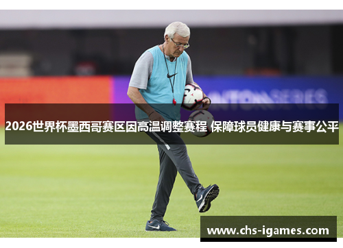 2026世界杯墨西哥赛区因高温调整赛程 保障球员健康与赛事公平