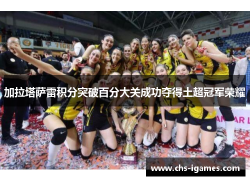 加拉塔萨雷积分突破百分大关成功夺得土超冠军荣耀