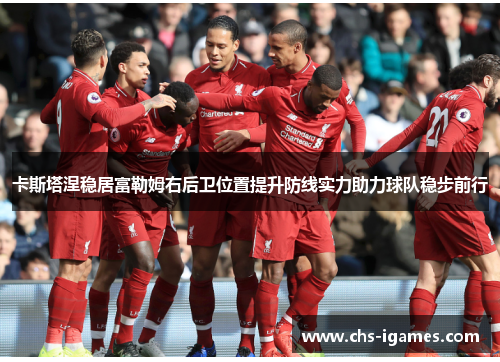 卡斯塔涅稳居富勒姆右后卫位置提升防线实力助力球队稳步前行