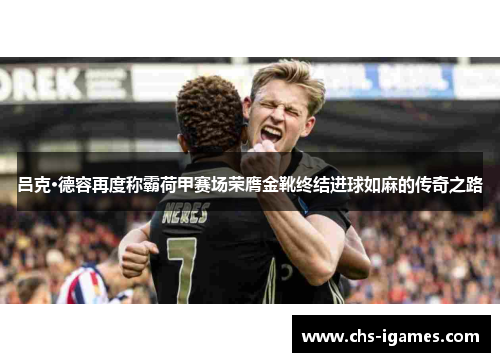 吕克·德容再度称霸荷甲赛场荣膺金靴终结进球如麻的传奇之路