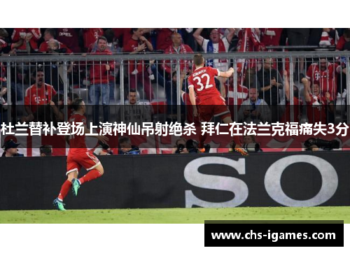 杜兰替补登场上演神仙吊射绝杀 拜仁在法兰克福痛失3分