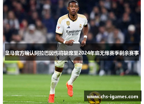 皇马官方确认阿拉巴因伤将缺席至2024年底无缘赛季剩余赛事