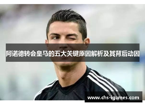 阿诺德转会皇马的五大关键原因解析及其背后动因
