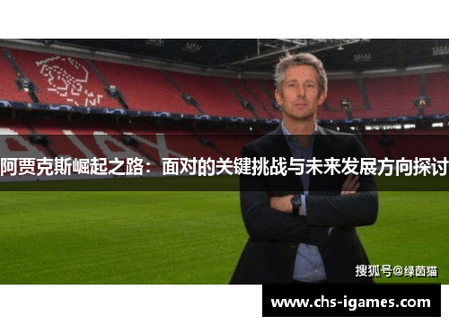 阿贾克斯崛起之路：面对的关键挑战与未来发展方向探讨