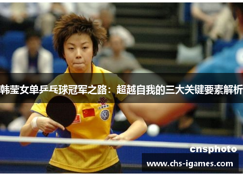 韩莹女单乒乓球冠军之路：超越自我的三大关键要素解析