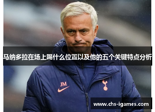 马纳多拉在场上踢什么位置以及他的五个关键特点分析