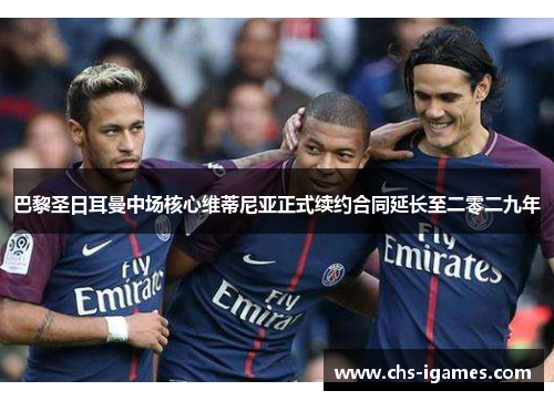 巴黎圣日耳曼中场核心维蒂尼亚正式续约合同延长至二零二九年