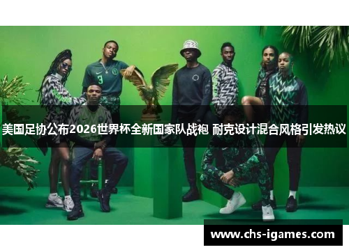 美国足协公布2026世界杯全新国家队战袍 耐克设计混合风格引发热议 美国足协公布2026世界杯全新国家队战袍 耐克设计混合风格引发热议