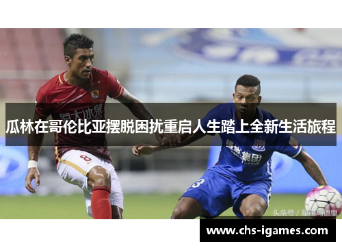 瓜林在哥伦比亚摆脱困扰重启人生踏上全新生活旅程
