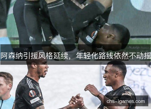 阿森纳引援风格延续,年轻化路线依然不动摇 阿森纳引援风格延续,年轻化路线依然不动摇