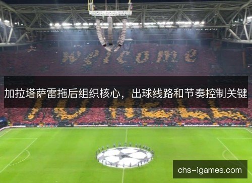 加拉塔萨雷拖后组织核心，出球线路和节奏控制关键