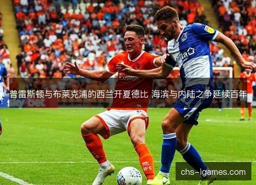 普雷斯顿与布莱克浦的西兰开夏德比 海滨与内陆之争延续百年